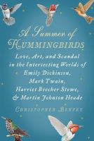 A summer of hummingbirds : love, art, and scandal in the intersecting worlds of Emily Dickinson, Mark Twain, Harriet Beecher Stowe, and Martin Johnson Heade /