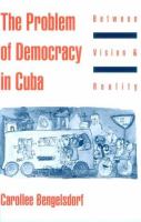 The problem of democracy in Cuba : between vision and reality /