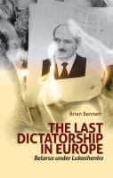 The last dictatorship in Europe : Belarus under Lukashenko /