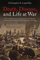 Death, disease, and life at war the Civil War letters of Surgeon James D. Benton, 111th and 98th New York Infantry Regiments, 1862-1865 /