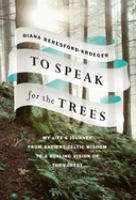 To speak for the trees : my life's journey from ancient Celtic wisdom to a healing vision of the forest /