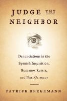 Judge thy neighbor : denunciations in the Spanish Inquisition, Romanov Russia, and Nazi Germany /