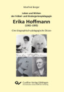 Leben und Wirken der Fröbel- und Kindergartenpädagogin Erika Hoffmann (1902–1995) : Eine biographisch-pädagogische Skizze.