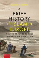 A brief history of Islam in Europe : thirteen centuries of creed, conflict and coexistence /