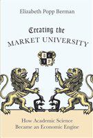 Creating the market university how academic science became an economic engine /