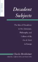Decadent subjects : the idea of decadence in art, literature, philosophy, and culture of the fin de siècle in Europe /