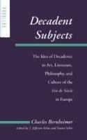 Decadent subjects : the idea of decadence in art, literature, philosophy, and culture of the fin de siècle in Europe /