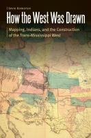 How the West Was Drawn Mapping, Indians, and the Construction of the Trans-Mississippi West /