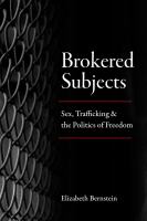 Brokered subjects : sex, trafficking, and the politics of freedom /
