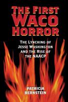 The first Waco Horror : the lynching of Jesse Washington and the rise of the NAACP /