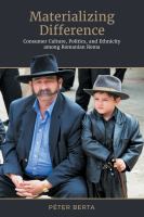 Materializing difference : consumer culture, politics, and ethnicity among Romanian Roma /