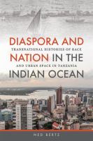 Diaspora and nation in the Indian Ocean : transnational histories of race and urban space in Tanzania /