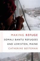 Making refuge : Somali Bantu refugees and Lewiston, Maine /