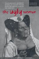 The ugly woman transgressive aesthetic models in Italian poetry from the Middle Ages to the Baroque /