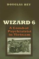 Wizard 6 : a combat psychiatrist in Vietnam /