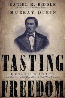 Tasting freedom Octavius Catto and the battle for equality in Civil War America /