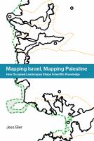 Mapping Israel, mapping Palestine how occupied landscapes shape scientific knowledge /