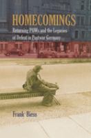 Homecomings returning POWs and the legacies of defeat in postwar Germany /