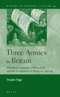 Three armies in Britain the Irish campaign of Richard II and the usurpation of Henry IV, 1397-1399 /