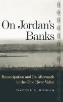 On Jordan's Banks : Emancipation and Its Aftermath in the Ohio River Valley.