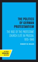 The Politics of German Protestantism The Rise of the Protestant Church Elite in Prussia, 1815-1848.