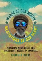 Words of our mouth, meditations of our heart : pioneering musicians of ska, rocksteady, reggae, and dancehall /