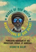 Words of our mouth, meditations of our heart : pioneering musicians of ska, rocksteady, reggae, and dancehall /