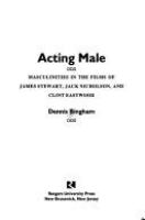 Acting male : masculinities in the films of James Stewart,Jack Nicholson, and Clint Eastwood /