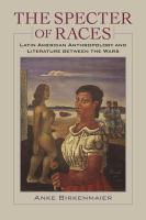 The Specter of Races : Latin American Anthropology and Literature between the Wars.