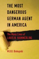 The Most Dangerous German Agent in America : The Many Lives of Louis N. Hammerling.