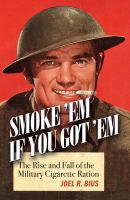 Smoke 'em if you got 'em the rise and fall of the military cigarette ration /