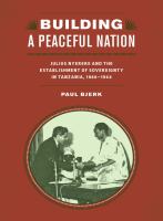 Building a peaceful nation : Julius Nyerere and the establishment of sovereignty in Tanzania, 1960-1964 /