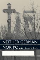 Neither German nor Pole : Catholicism and national indifference in a Central European borderland /