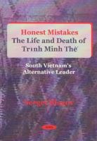 Honest mistakes : the life and death of Trình Minh Thé̂ (1922-1955), South Vietnam's alternative leader /