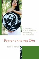Fortune and the Dao a comparative study of Machiavelli, the Daodejing, and the Han Feizi /