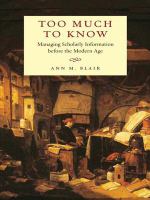Too Much to Know : Managing Scholarly Information Before the Modern Age.