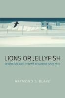 Lions or jellyfish : Newfoundland-Ottawa relations since 1957 /