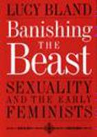 Banishing the beast : sexuality and the early feminists /