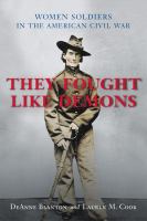 They fought like demons : women soldiers in the American Civil War /