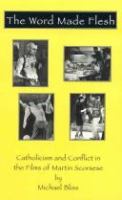 The word made flesh : Catholicism and conflict in the films of Martin Scorsese /