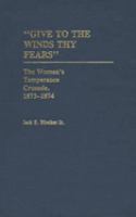 "Give to the winds thy fears" : the women's temperance crusade, 1873-1874 /