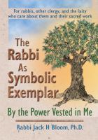 The rabbi as symbolic exemplar by the power vested in me : for rabbis, other clergy, and the laity who care about them and their sacred work /