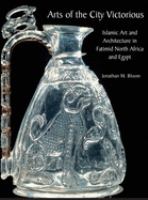 Arts of the City Victorious : Islamic art and architecture in Fatimid North Africa and Egypt /