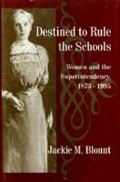 Destined to rule the schools women and the superintendency, 1873-1995 /