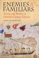 Enemies and familiars : slavery and mastery in fifteenth-century Valencia /
