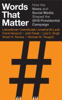 Words that matter : how the news and social media shaped the 2016 presidential campaign /