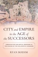 City and empire in the age of the successors urbanization and social response in the making of the Hellenistic kingdoms /