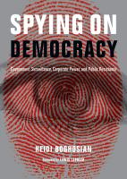 Spying on democracy government surveillance, corporate power, and public resistance /