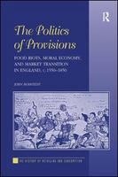 The politics of provisions food riots, moral economy, and market transition in England, c. 1550-1850 /