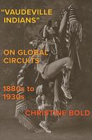 "Vaudeville Indians" on global circuits, 1880s-1930s /